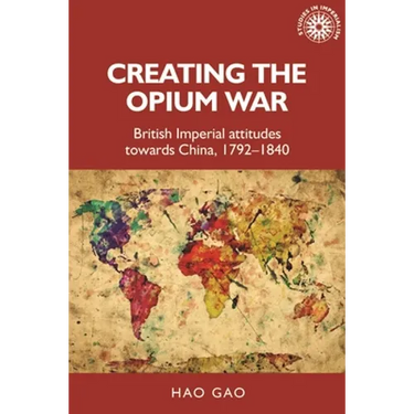 Creating the Opium War: British Imperial Attitudes Towards China, 1792-1840