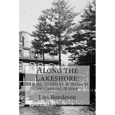 Along the Lakeshore: Trains, Trolleys & Resorts in Central Maine