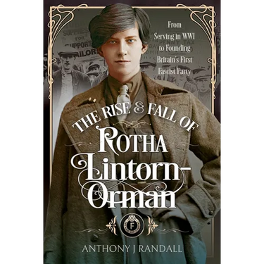 The Rise and Fall of Rotha Lintorn-Orman: From Serving in Wwi to Founding Britain's First Fascist Party