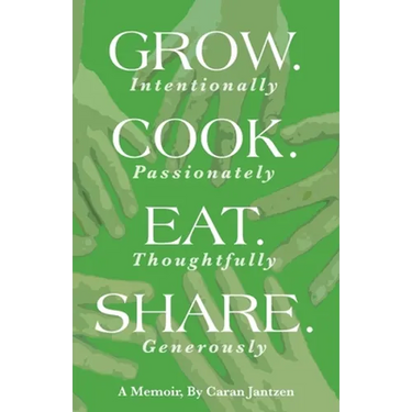 Grow. Cook. Eat. Share.: Grow. (Intentionally) Cook. (Passionately) Eat. (Thoughtfully) Share. (Generously)