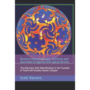 Reverse Aging Naturally. Alchemy and Ayurveda Longevity Anti-aging Secrets: The Discovery that Detoxification is the Fountain of Youth will Greatly Ex