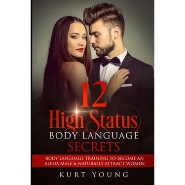 Body Language: 12 High Status Body Language Secrets. Body Language Training to Become the Alpha Male And Naturally Attract Women: (Ey