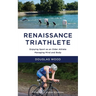 Renaissance Triathlete: Enjoying Sport as an Older Athlete, Managing Mind and Body