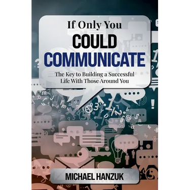 If Only You Could Communicate: The Key to Building a Successful Life with Those Around You