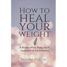 How To Heal Your Weight: A 16-Step Mind, Body, Spirit Approach to Fat Freedom