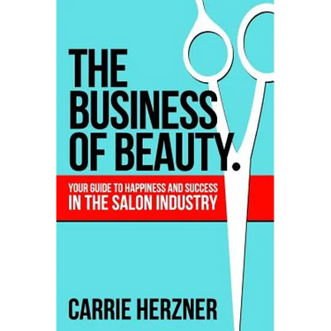 The Business of Beauty: Your Guide to Happiness and Success in the Salon Industry