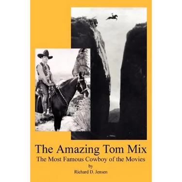 The Amazing Tom Mix: The Most Famous Cowboy of the Movies