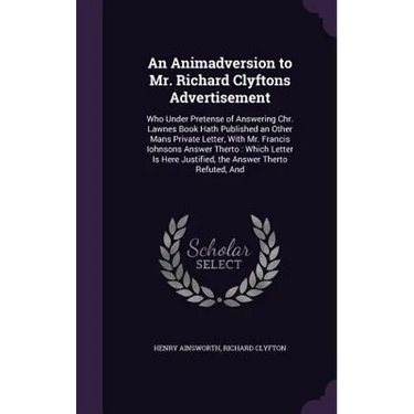 An Animadversion to Mr. Richard Clyftons Advertisement: Who Under Pretense of Answering Chr. Lawnes Book Hath Published an Other Mans Private Letter,