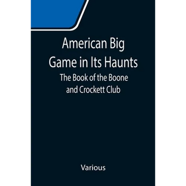 American Big Game in Its Haunts: The Book of the Boone and Crockett Club