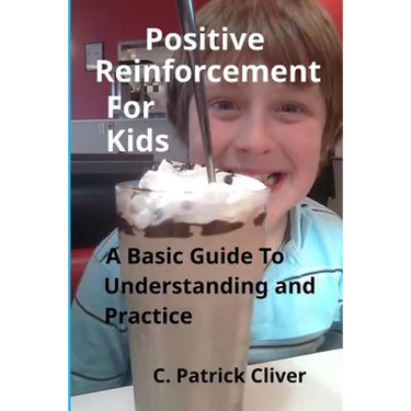 Positive Reinforcement for Kids: : A Basic Guide to Understanding and Practice