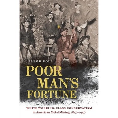 Poor Man's Fortune: White Working-Class Conservatism in American Metal Mining, 1850-1950