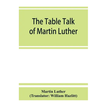The table talk of Martin Luther
