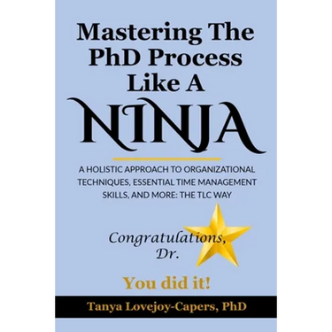 Mastering The PhD Process Like A Ninja: A Holistic Approach To Organizational Techniques Essential Time Management Skills, And More: The TLC Way
