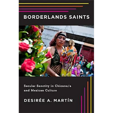 Borderlands Saints: Secular Sanctity in Chicano/a and Mexican Culture