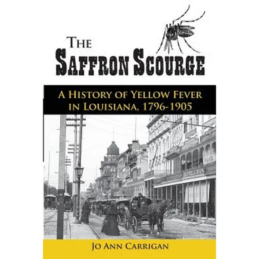 The Saffron Scourge: A History of Yellow Fever in Louisiana, 1796-1905