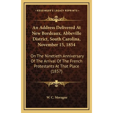 An Address Delivered At New Bordeaux, Abbeville District, South Carolina, November 15, 1854: On The Ninetieth Anniversary Of The Arrival Of The French