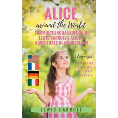 Alice around the World: The multilingual edition of Lewis Carroll's Alice's Adventures in Wonderland (English - French - German - Italian):4 languages