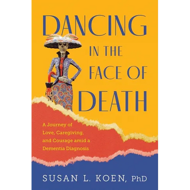 Dancing in the Face of Death: A Journey of Love, Caregiving, and Courage amid a Dementia Diagnosis