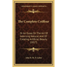 The Complete Coiffeur: Or An Essay On The Art Of Adorning Natural, And Of Creating Artificial, Beauty (1817)