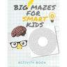 Big Mazes for Smart Kids: Activity book for the Smartest kids / Easy mazes to Hard ones/ Solve mazes at home /difficult puzzles ..... 8.5x11 inch book