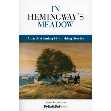 In Hemingway's Meadow: Award-Winning Fly-Fishing Stories, Vol. 1