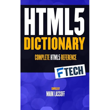 The HTML5 Dictionary: The Complete, At Your Fingertips, HTML Reference