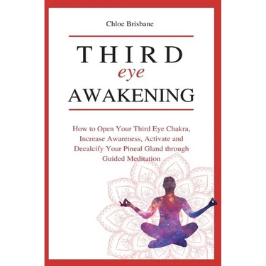 Third Eye Awakening: How to Open Your Third Eye Chakra, Increase Awareness, and Activate and Decalcify Your Pineal Gland through Guided Meditation