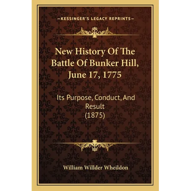 New History Of The Battle Of Bunker Hill, June 17, 1775: Its Purpose, Conduct, And Result (1875)