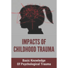 Impacts Of Childhood Trauma: Basic Knowledge Of Psychological Trauma: Effects Of Childhood Trauma On Brain Development