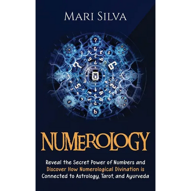 Numerology: Reveal the Secret Power of Numbers and Discover How Numerological Divination is Connected to Astrology, Tarot, and Ayurveda