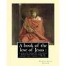 A book of the love of Jesus: a collection of ancient English devotions in prose and verse (1915). By: Robert Hugh Benson, and By: Richard Rolle: Ri