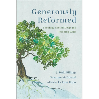 Generously Reformed: Theology Rooted Deep and Reaching Wide