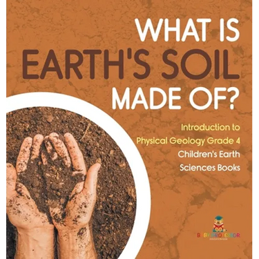 What Is Earth's Soil Made Of? Introduction to Physical Geology Grade 4 Children's Earth Sciences Books