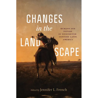 Changes in the Landscape: Humans and Nature in Nineteenth-Century Latin America