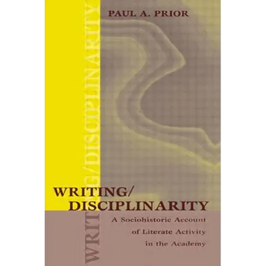 Writing/Disciplinarity: A Sociohistoric Account of Literate Activity in the Academy