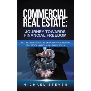 Commercial Real Estate: Journey Towards Financial Freedom: What Everyone Ought To Know About Commercial Real Estate Investing in 3 Simple Step