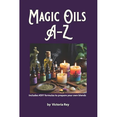 Magic Oils A-Z to Unlock the Secrets of Ancient Wisdom and Modern Magic: Includes #DIY Formulas to Create Powerful Blends Tailored to your Needs.