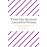 Thirty Day Gratitude Journal For Women: Cultivate an attitude of gratitude by practicing mindful thankfulness daily