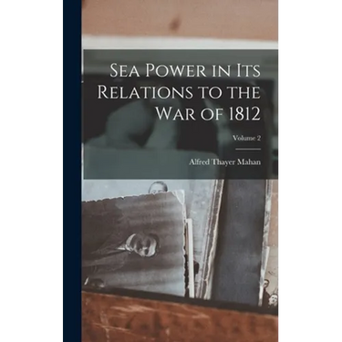 Sea Power in Its Relations to the War of 1812; Volume 2