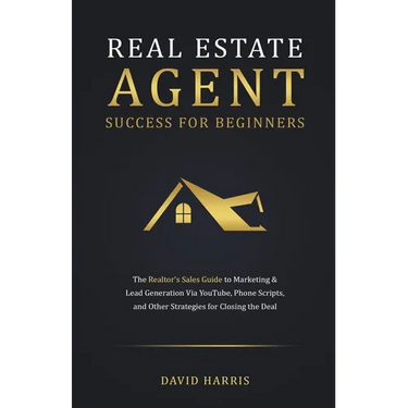 Real Estate Agent for Beginners: The Realtor's Sales Guide to Marketing & Lead Generation Via YouTube, Phone Scripts, and Other Strategies for Closing