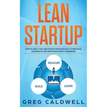 Lean Startup: How to Apply the Lean Startup Methodology to Innovate, Accelerate, and Create Successful Businesses