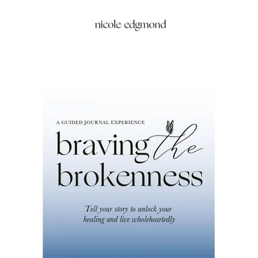 Braving the Brokenness-Guided Journal Experience: Tell your story to unlock your healing and live wholeheartedly