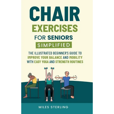 Chair Exercises for Seniors Simplified: The Illustrated Beginner's Guide to Improve Your Balance and Mobility with Easy Yoga and Strength Routines