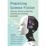 Practicing Science Fiction: Critical Essays on Writing, Reading and Teaching the Genre