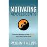 Motivating Adolescents: Practical Wisdom to Help Ignite Your Teen's Inner Drive