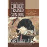 How to Have The Best Trained Gun Dog: Taking Advantage of Proven, Unique Training Methods, All Natural-No Expensive Electronics Needed