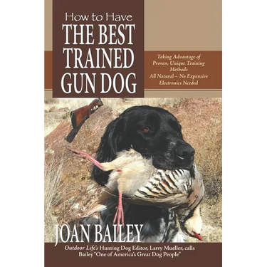 How to Have The Best Trained Gun Dog: Taking Advantage of Proven, Unique Training Methods, All Natural-No Expensive Electronics Needed