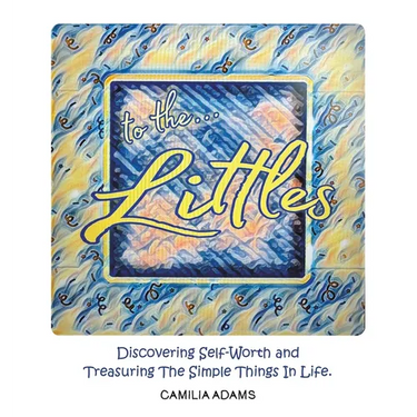 To The Littles: Discovering Self-Worth and Treasuring The Simple Things In Life.