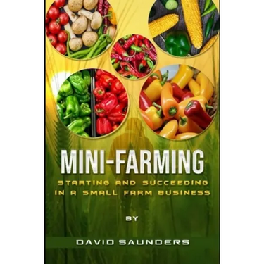 Mini-Farming: Starting and Succeeding in a Small Farm Business