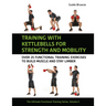 Training with Kettlebells for Strength and Mobility: Over 25 Functional Training Exercises to Build Muscle and Stay Limber